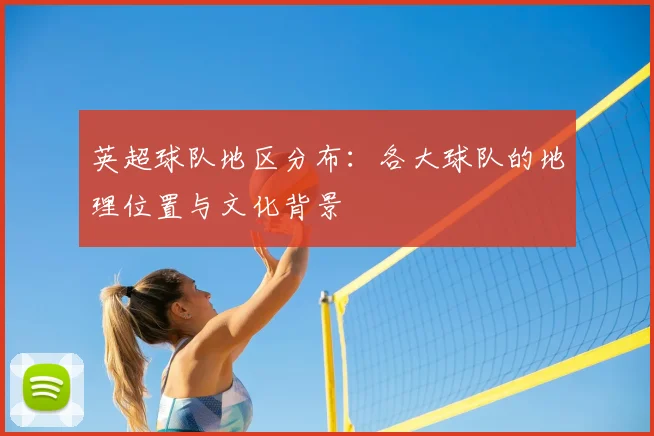 英超球队地区分布：各大球队的地理位置与文化背景