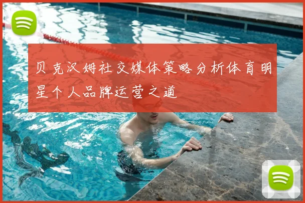 贝克汉姆社交媒体策略分析体育明星个人品牌运营之道