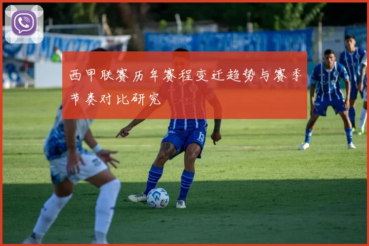 西甲联赛历年赛程变迁趋势与赛季节奏对比研究