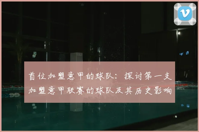 首位加盟意甲的球队:探讨第一支加盟意甲联赛的球队及其历史影响